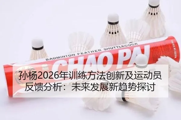 孙杨2026年训练方法创新及运动员反馈分析：未来发展新趋势探讨