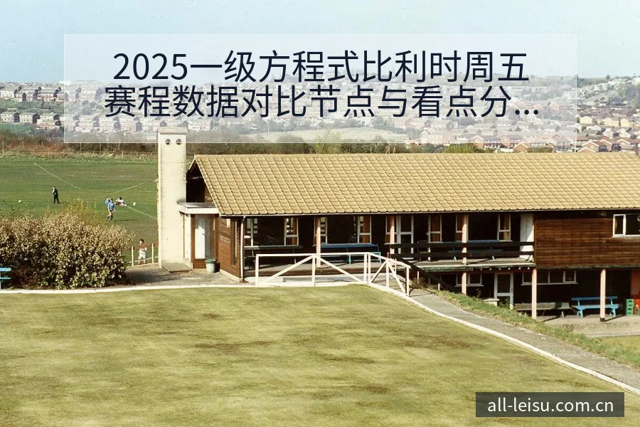 2025一级方程式比利时周五赛程数据对比节点与看点分析 - 雷速官方网址