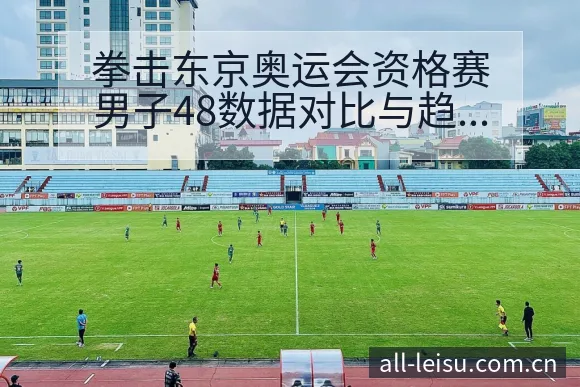 拳击东京奥运会资格赛男子48数据对比与趋势观察及排名变化 - 雷速官方网址