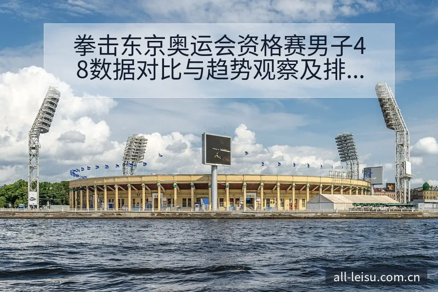 拳击东京奥运会资格赛男子48数据对比与趋势观察及排名变化 - 雷速官方网址